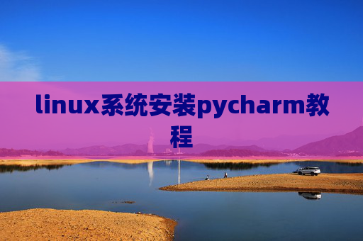 linux系统安装pycharm教程 linux系统安装pycharm教程